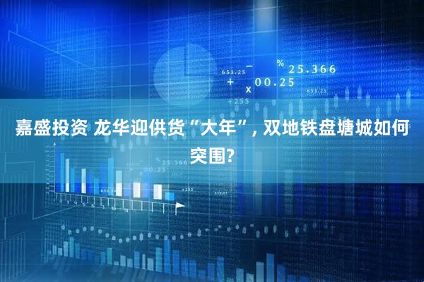 嘉盛投资 龙华迎供货“大年”, 双地铁盘塘城如何突围?