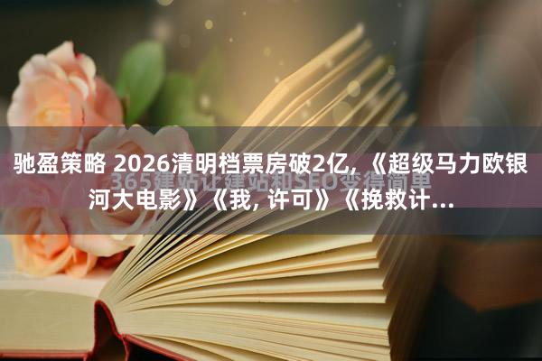 驰盈策略 2026清明档票房破2亿, 《超级马力欧银河大电影》《我, 许可》《挽救计...