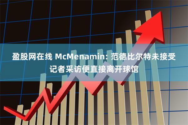 盈股网在线 McMenamin: 范德比尔特未接受记者采访便直接离开球馆