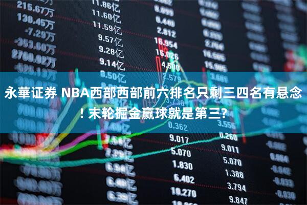 永華证券 NBA西部西部前六排名只剩三四名有悬念! 末轮掘金赢球就是第三?